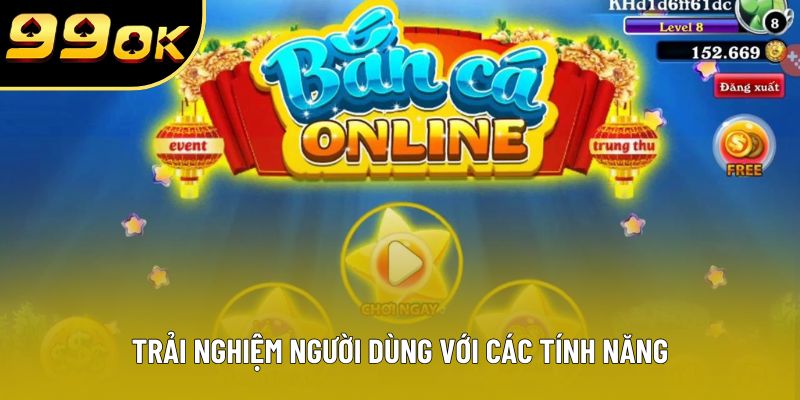 Trải nghiệm người dùng với các tính năng Trải nghiệm người dùng với các tính năng