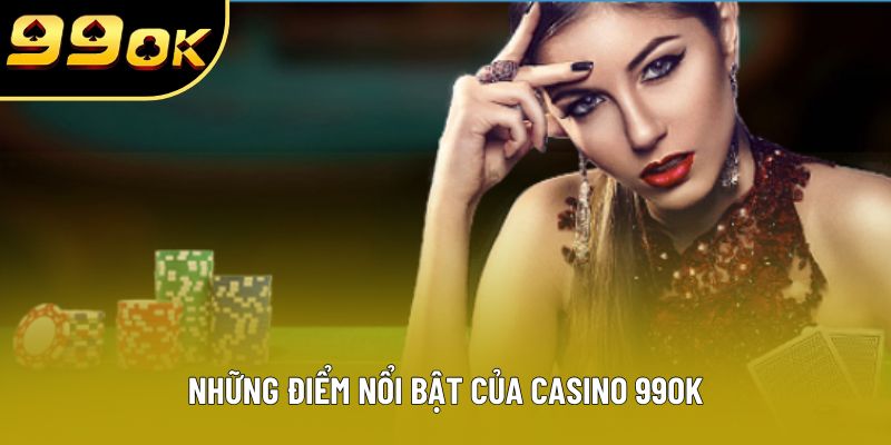 Những điểm nổi bật của Casino 99OK Những điểm nổi bật của Casino 99OK