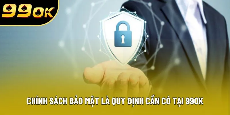 Chính sách bảo mật là quy định cần có tại 99OK