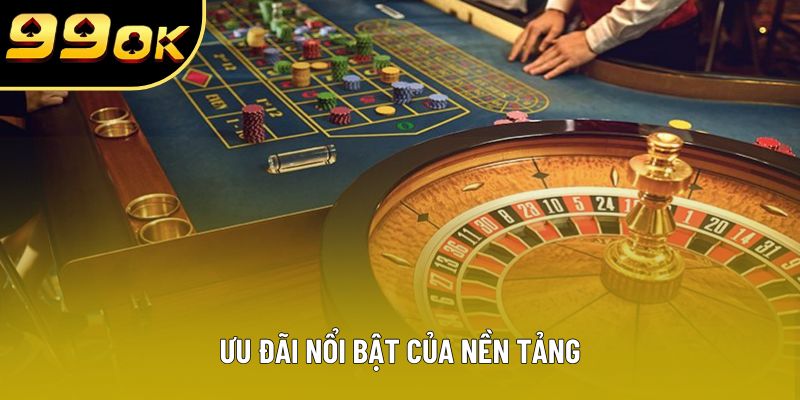 Ưu đãi nổi bật của nền tảng