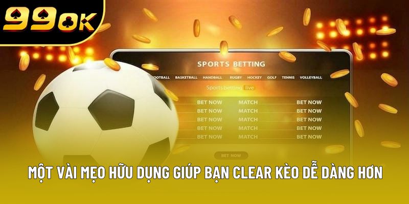 Một vài mẹo hữu dụng giúp bạn clear kèo dễ dàng hơn