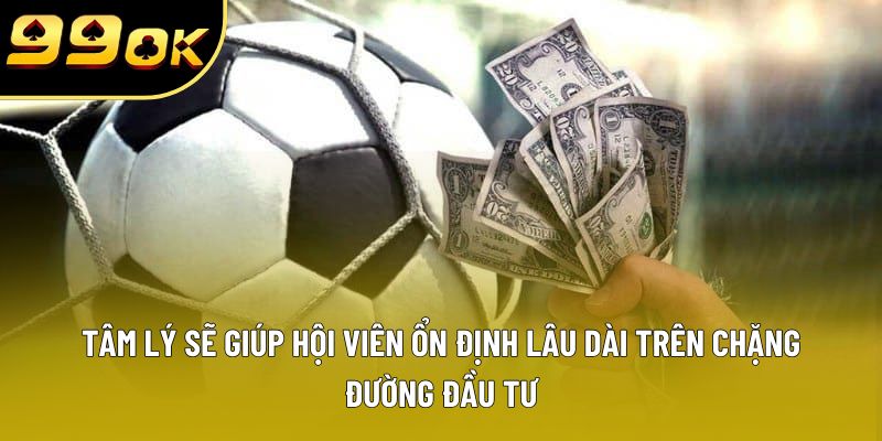 Tâm lý sẽ giúp hội viên ổn định lâu dài trên chặng đường đầu tư