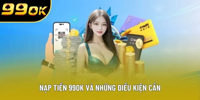 Nạp tiền 99OK và những điều kiện cần Nạp tiền 99OK và những điều kiện cần